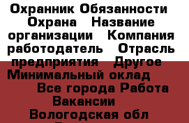 Охранник Обязанности: Охрана › Название организации ­ Компания-работодатель › Отрасль предприятия ­ Другое › Минимальный оклад ­ 18 000 - Все города Работа » Вакансии   . Вологодская обл.,Вологда г.